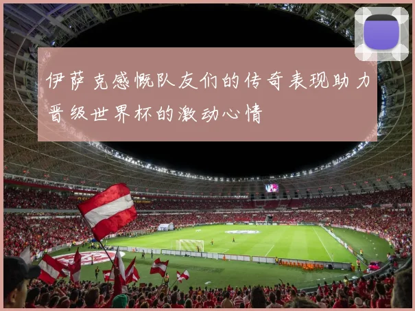 伊萨克感慨队友们的传奇表现助力晋级世界杯的激动心情