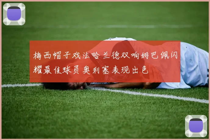 梅西帽子戏法哈兰德双响姆巴佩闪耀最佳球员奥利塞表现出色