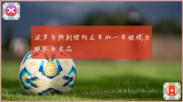 波罗与热刺续约五年加一年被视为球队非卖品