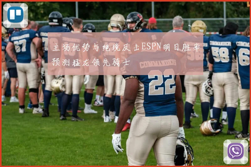 主场优势与绝境反击ESPN明日胜率预测猛龙领先骑士