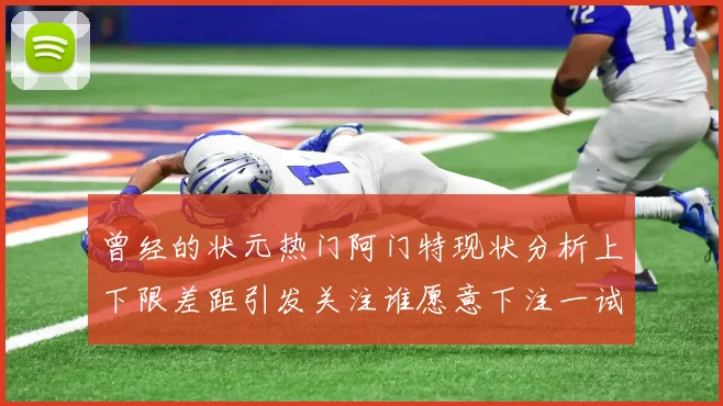 曾经的状元热门阿门特现状分析上下限差距引发关注谁愿意下注一试身手