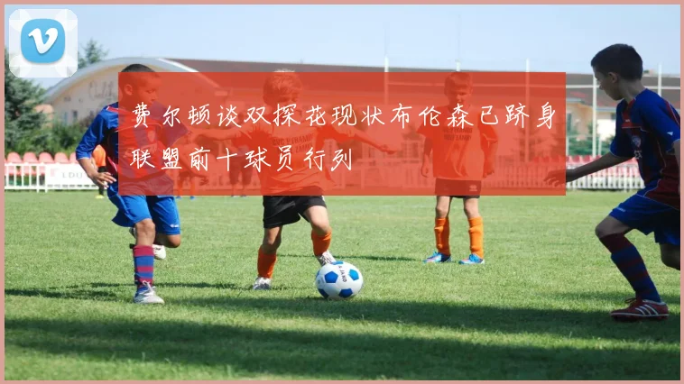 费尔顿谈双探花现状布伦森已跻身联盟前十球员行列