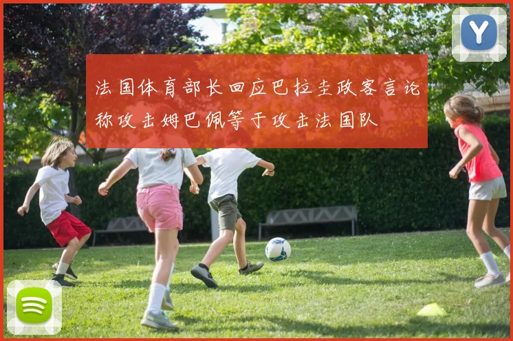 法国体育部长回应巴拉圭政客言论称攻击姆巴佩等于攻击法国队