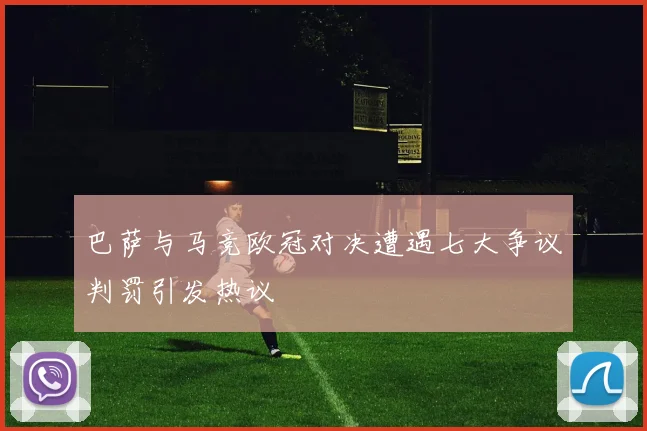 巴萨与马竞欧冠对决遭遇七大争议判罚引发热议