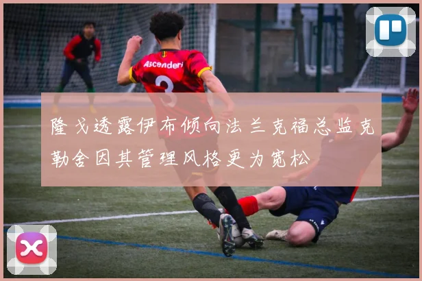 隆戈透露伊布倾向法兰克福总监克勒舍因其管理风格更为宽松