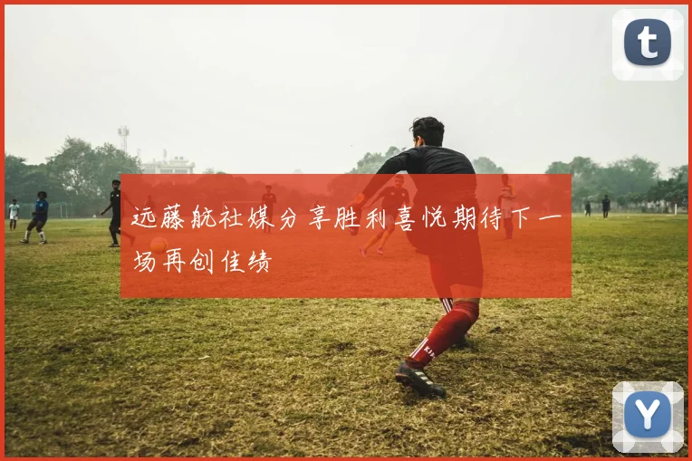 远藤航社媒分享胜利喜悦期待下一场再创佳绩