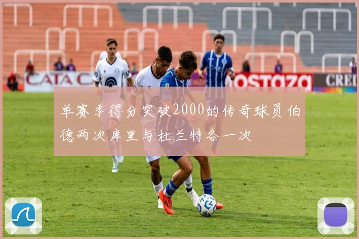 单赛季得分突破2000的传奇球员伯德两次库里与杜兰特各一次