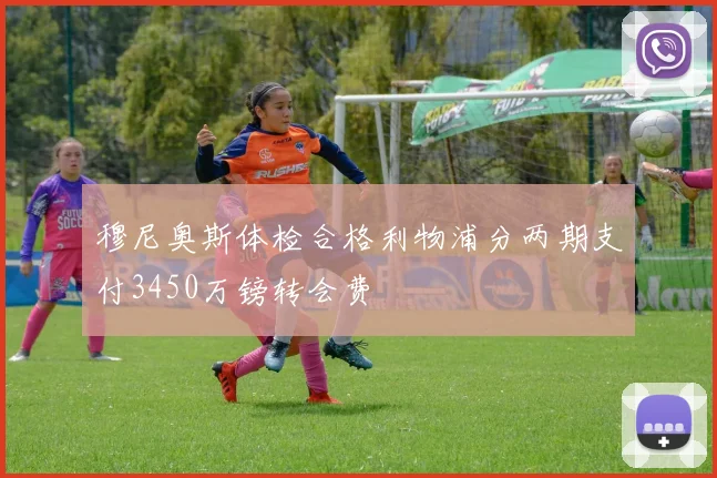 穆尼奥斯体检合格利物浦分两期支付3450万镑转会费