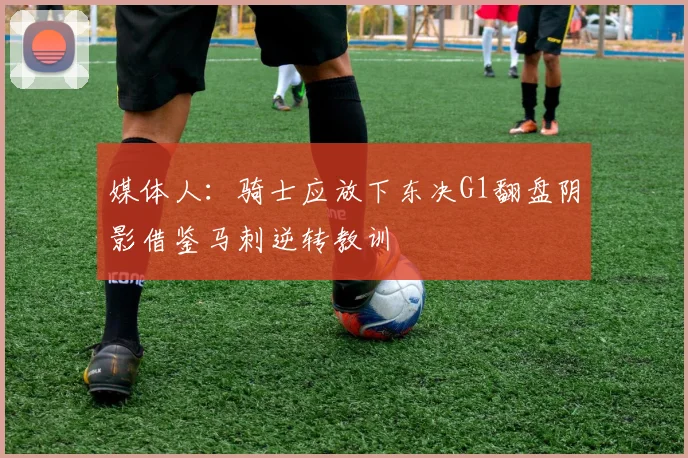 媒体人：骑士应放下东决G1翻盘阴影借鉴马刺逆转教训