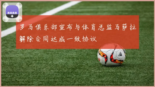 罗马俱乐部宣布与体育总监马萨拉解除合同达成一致协议