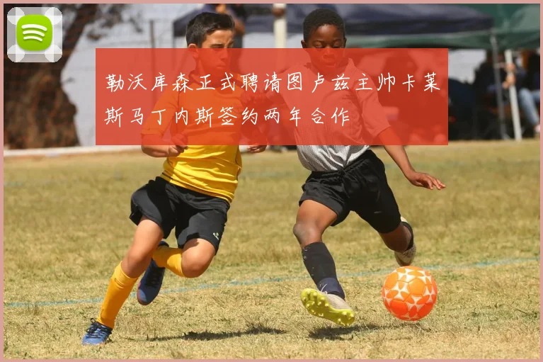 勒沃库森正式聘请图卢兹主帅卡莱斯马丁内斯签约两年合作