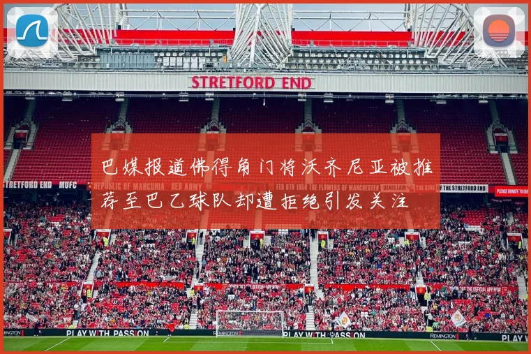 巴媒报道佛得角门将沃齐尼亚被推荐至巴乙球队却遭拒绝引发关注