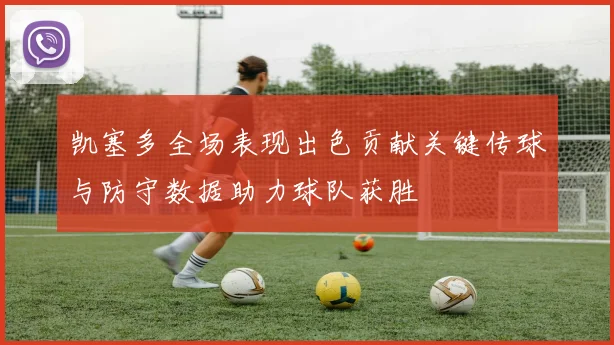 凯塞多全场表现出色贡献关键传球与防守数据助力球队获胜
