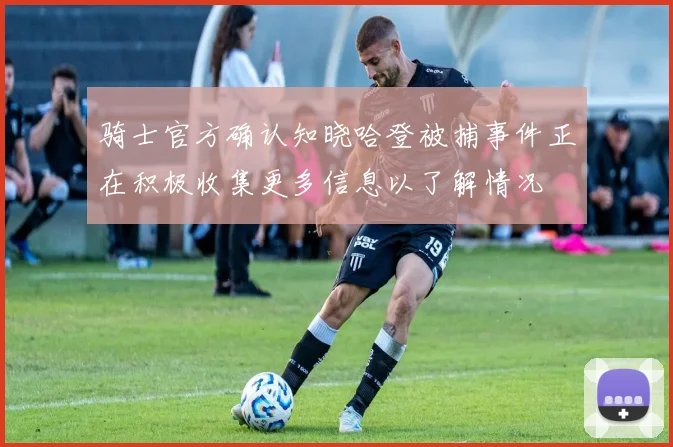 骑士官方确认知晓哈登被捕事件正在积极收集更多信息以了解情况