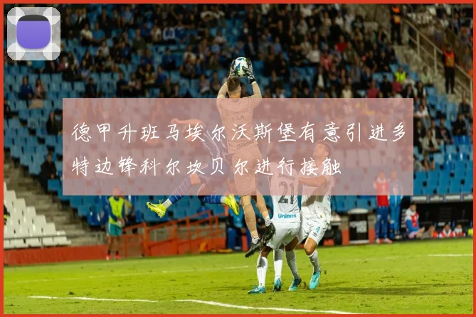 德甲升班马埃尔沃斯堡有意引进多特边锋科尔坎贝尔进行接触