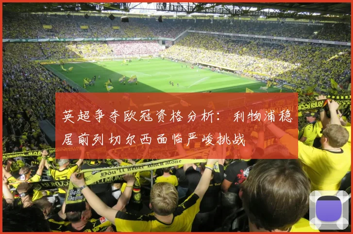 英超争夺欧冠资格分析：利物浦稳居前列切尔西面临严峻挑战